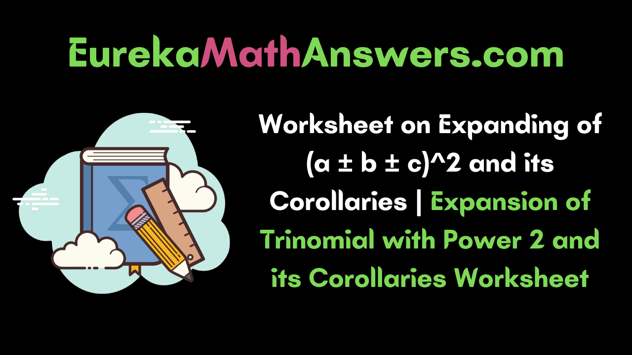 Worksheet on Expanding of (a ± b ± c)^2 and its Corollaries